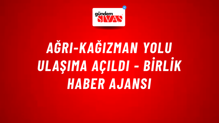 Ağrı-Kağızman yolu ulaşıma açıldı - Birlik Haber Ajansı