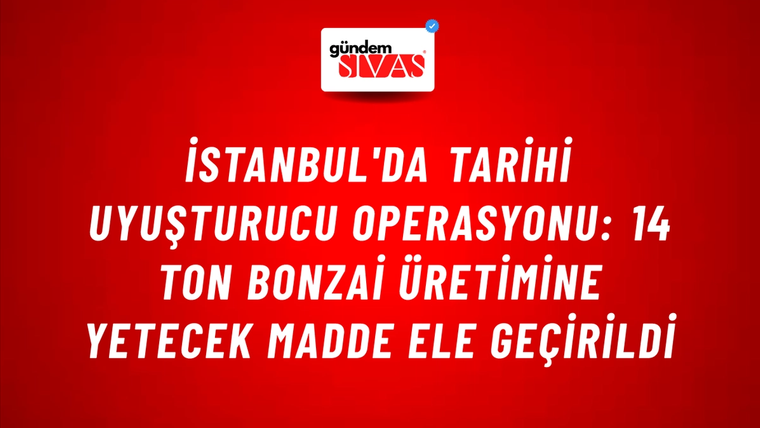 İstanbul'da Tarihi Uyuşturucu Operasyonu: 14 Ton Bonzai Üretimine Yetecek Madde Ele Geçirildi