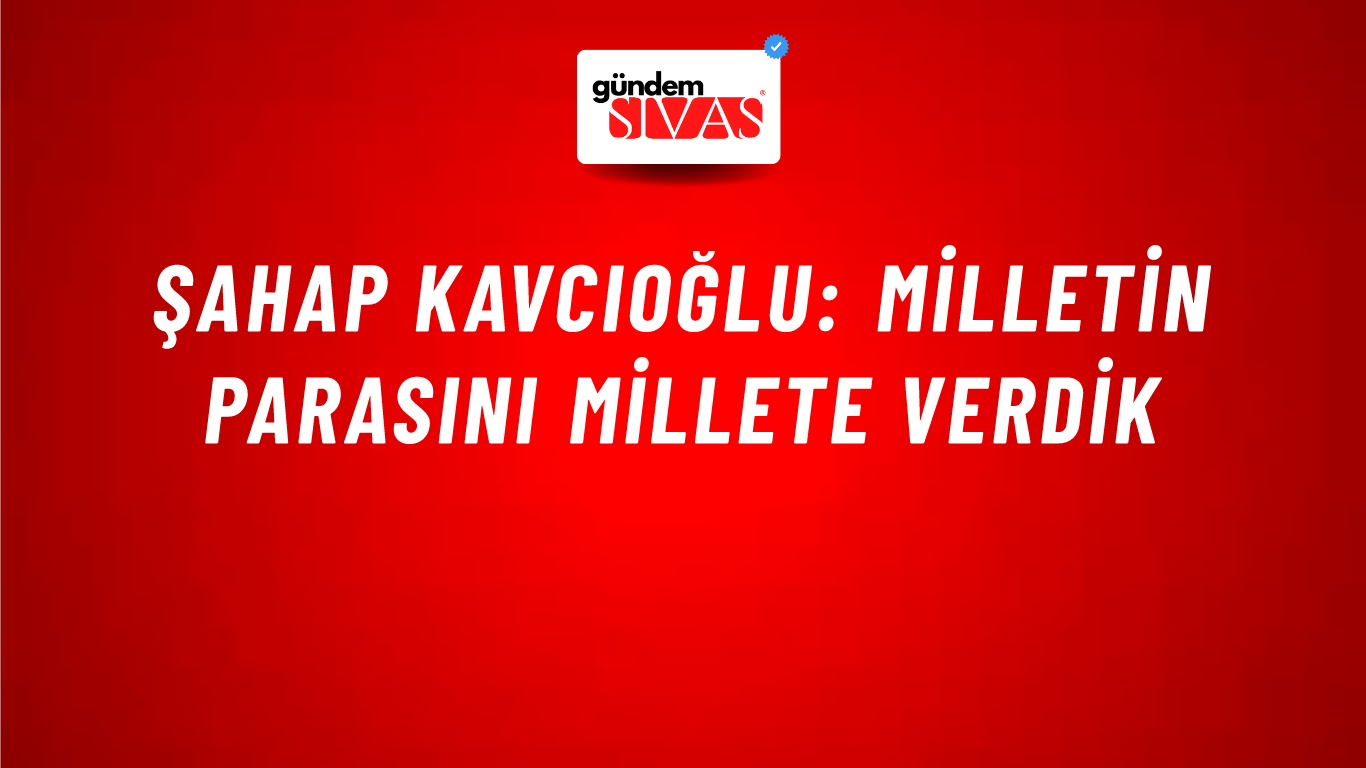 Şahap Kavcıoğlu: Milletin Parasını Millete Verdik
