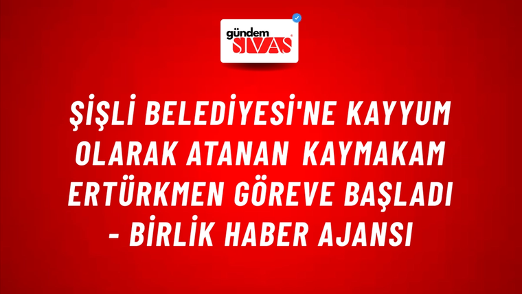 Şişli Belediyesi'ne kayyum olarak atanan kaymakam Ertürkmen göreve başladı - Birlik Haber Ajansı