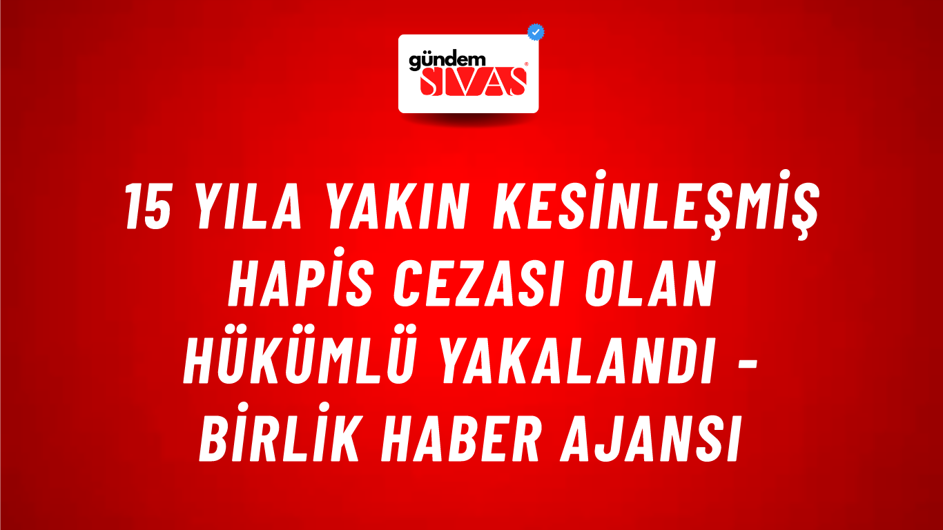 15 yıla yakın kesinleşmiş hapis cezası olan hükümlü yakalandı - Birlik Haber Ajansı