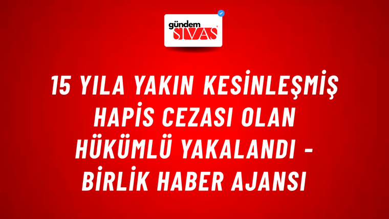 15 yıla yakın kesinleşmiş hapis cezası olan hükümlü yakalandı - Birlik Haber Ajansı