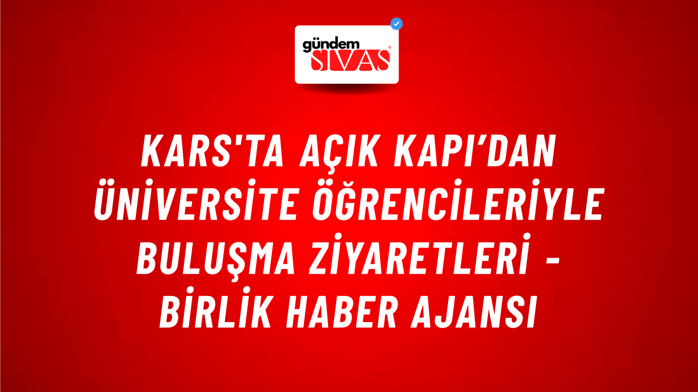 Kars'ta Açık Kapı’dan üniversite öğrencileriyle buluşma ziyaretleri - Birlik Haber Ajansı