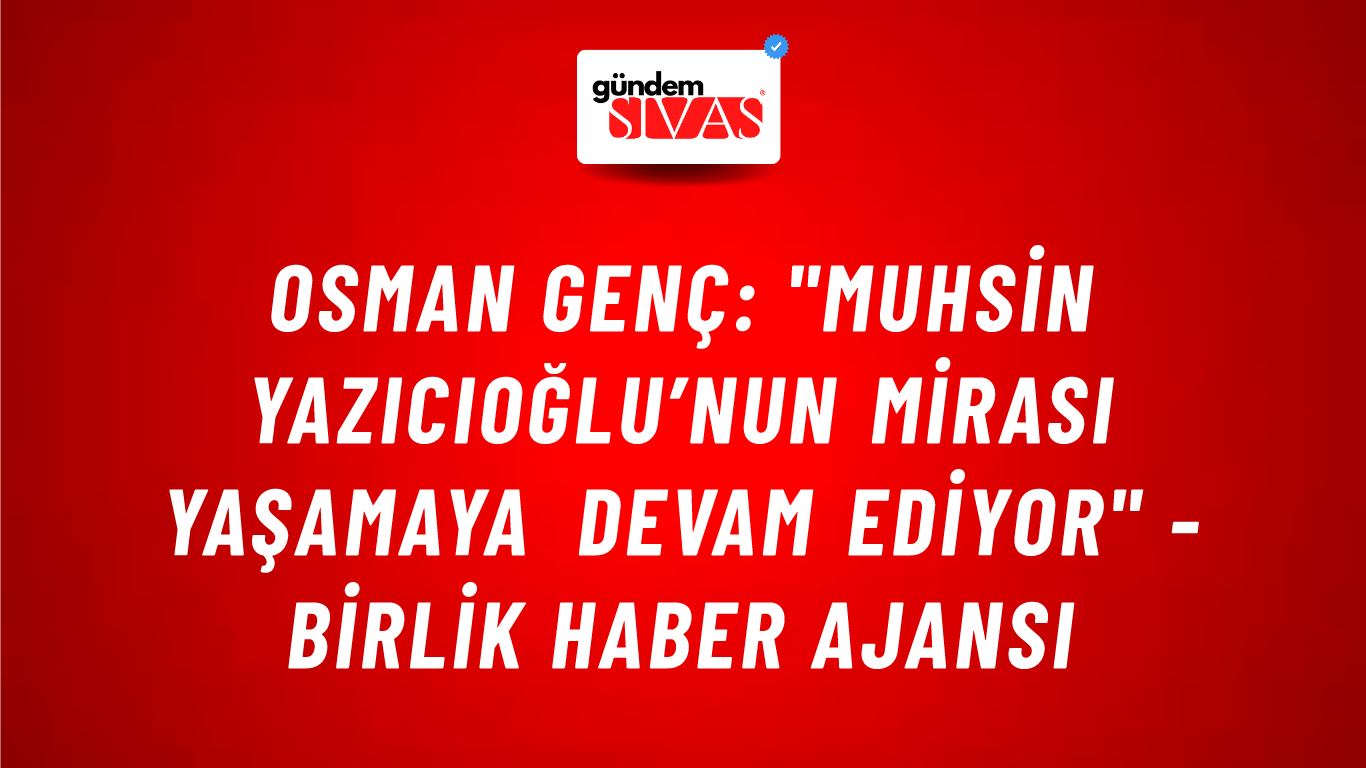 Osman Genç: "Muhsin Yazıcıoğlu’nun mirası yaşamaya devam ediyor" - Birlik Haber Ajansı