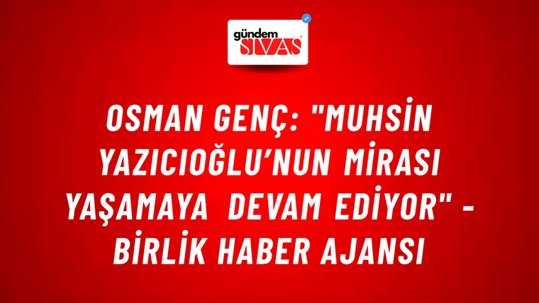 Osman Genç: "Muhsin Yazıcıoğlu’nun mirası yaşamaya devam ediyor" - Birlik Haber Ajansı