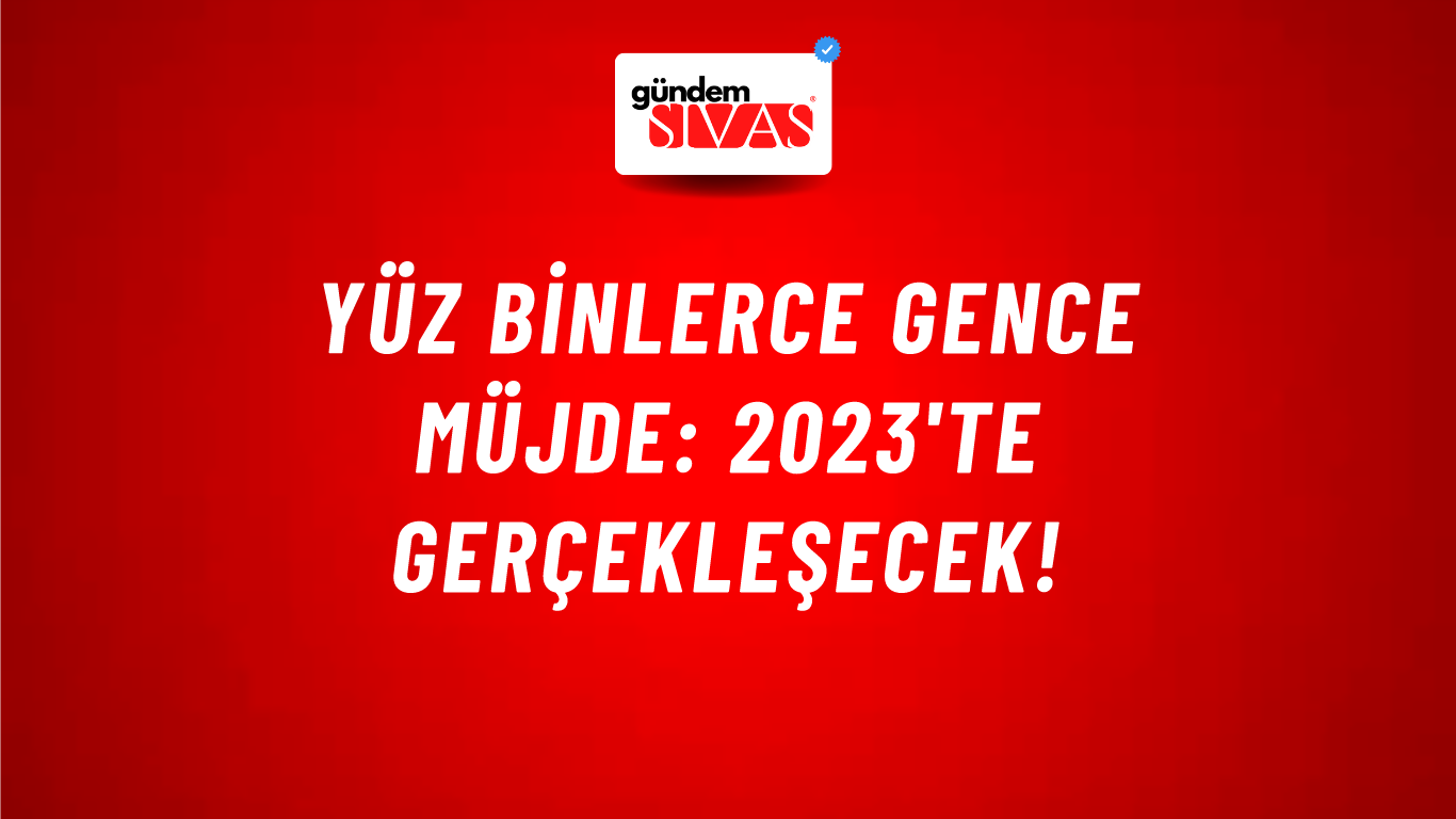 Yüz binlerce gence müjde: 2023'te gerçekleşecek!