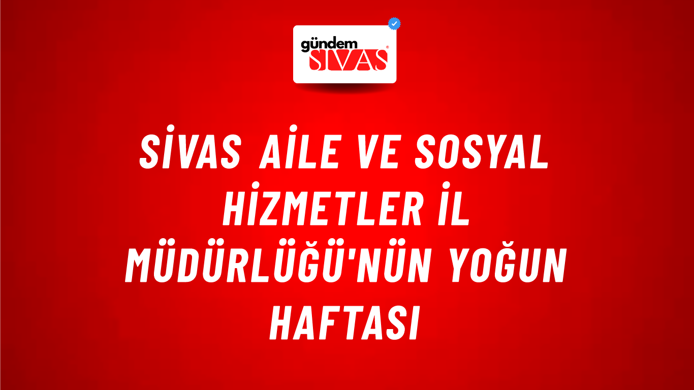 Sivas Aile ve Sosyal Hizmetler İl Müdürlüğü'nün Yoğun Haftası