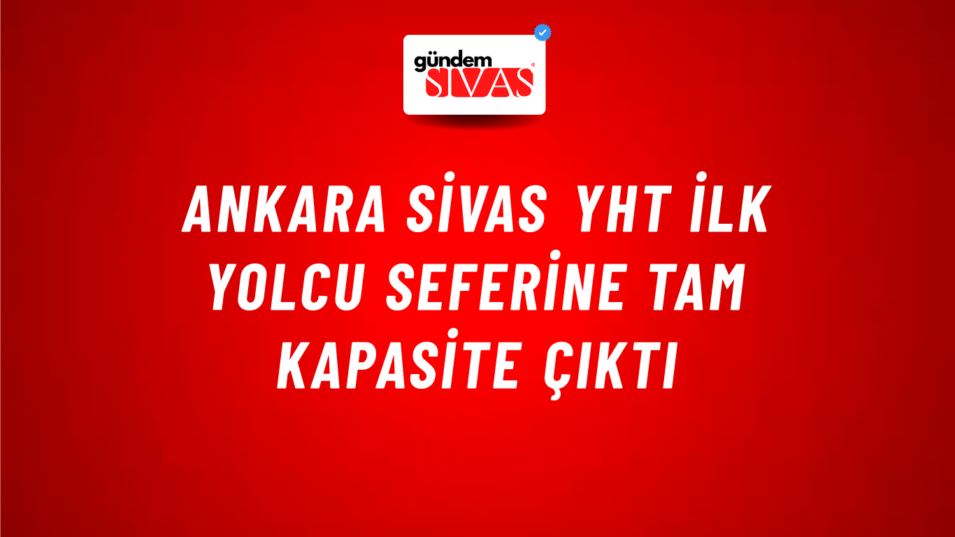 Ankara Sivas YHT İlk Yolcu Seferine Tam Kapasite Çıktı