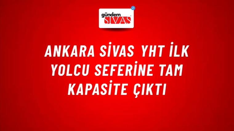 Ankara Sivas YHT İlk Yolcu Seferine Tam Kapasite Çıktı