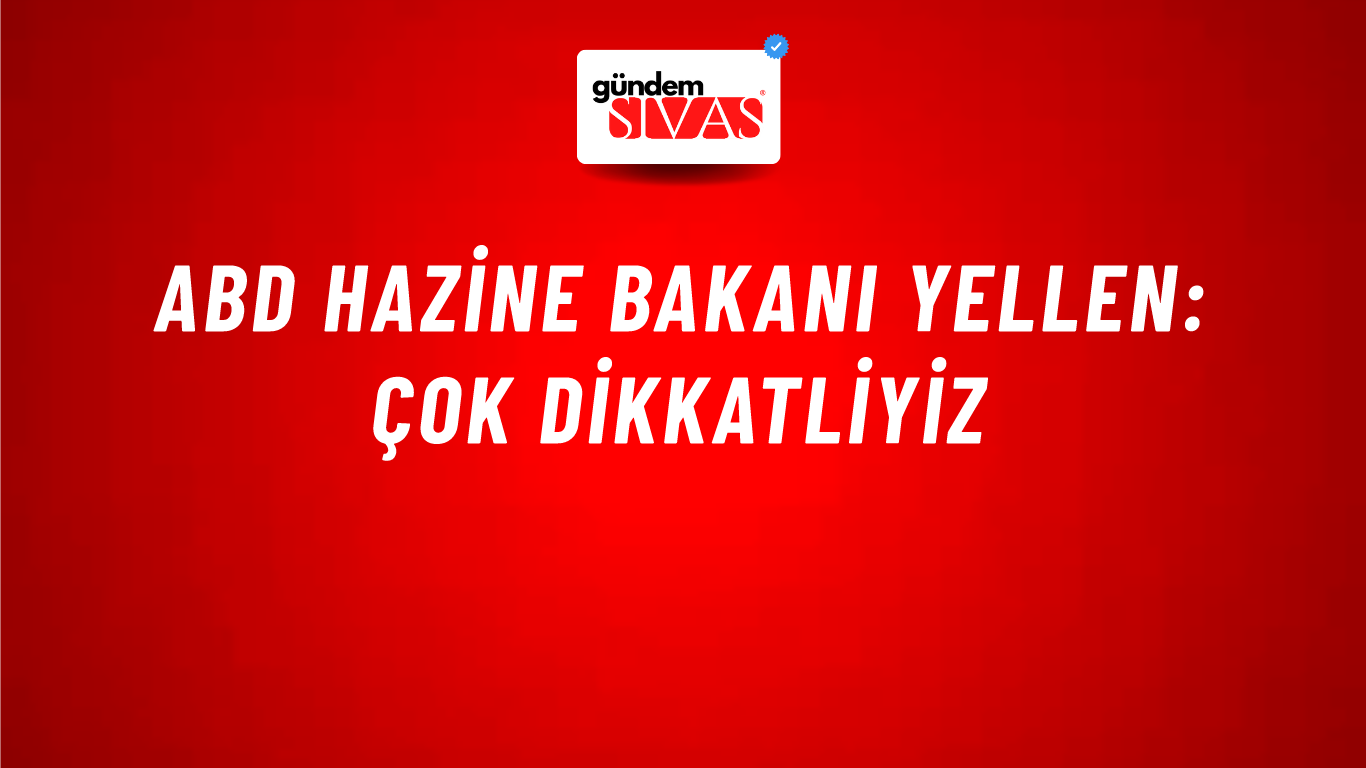 ABD Hazine Bakanı Yellen: Çok dikkatliyiz