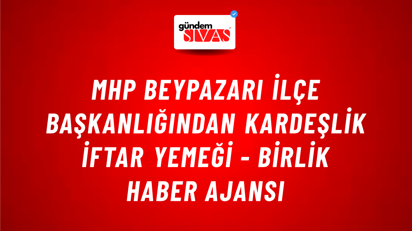 MHP Beypazarı İlçe Başkanlığından kardeşlik iftar yemeği - Birlik Haber Ajansı