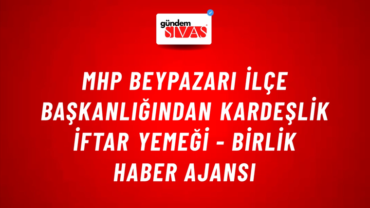 MHP Beypazarı İlçe Başkanlığından kardeşlik iftar yemeği - Birlik Haber Ajansı