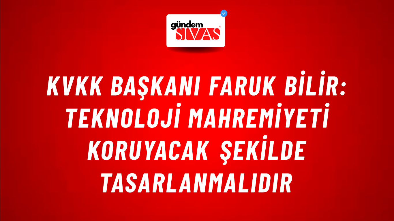KVKK Başkanı Faruk Bilir: Teknoloji mahremiyeti koruyacak şekilde tasarlanmalıdır