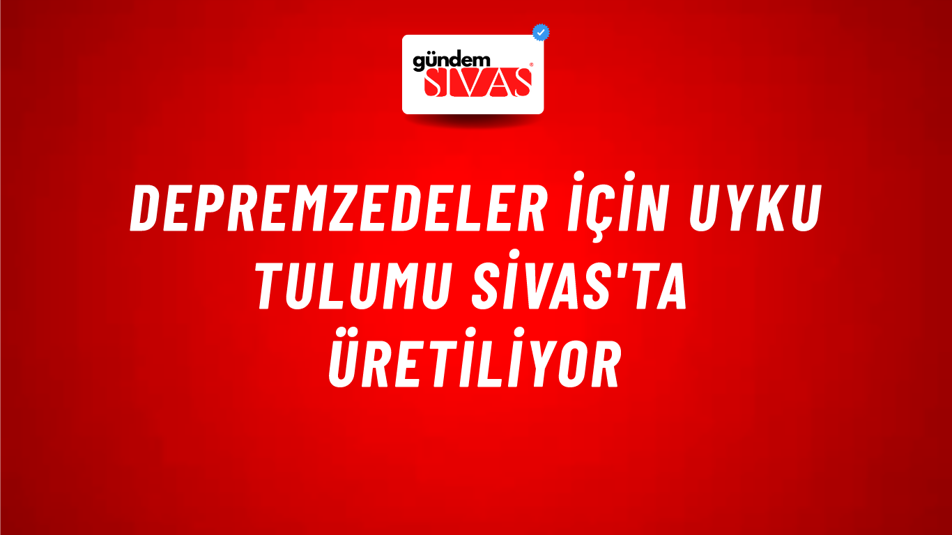 Depremzedeler İçin Uyku Tulumu Sivas'ta Üretiliyor