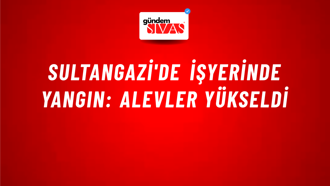 Sultangazi'de işyerinde yangın: Alevler yükseldi