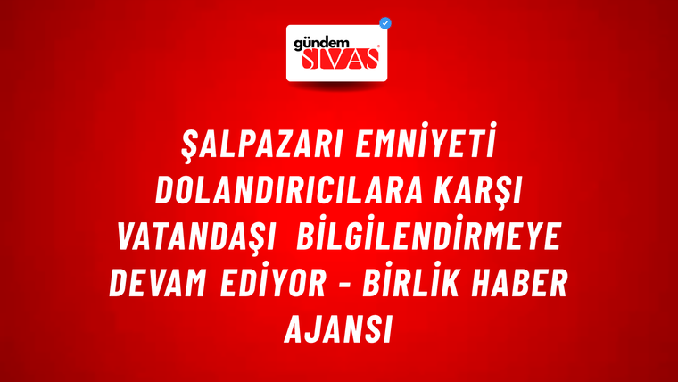 Şalpazarı Emniyeti Dolandırıcılara Karşı Vatandaşı Bilgilendirmeye Devam Ediyor - Birlik Haber Ajansı