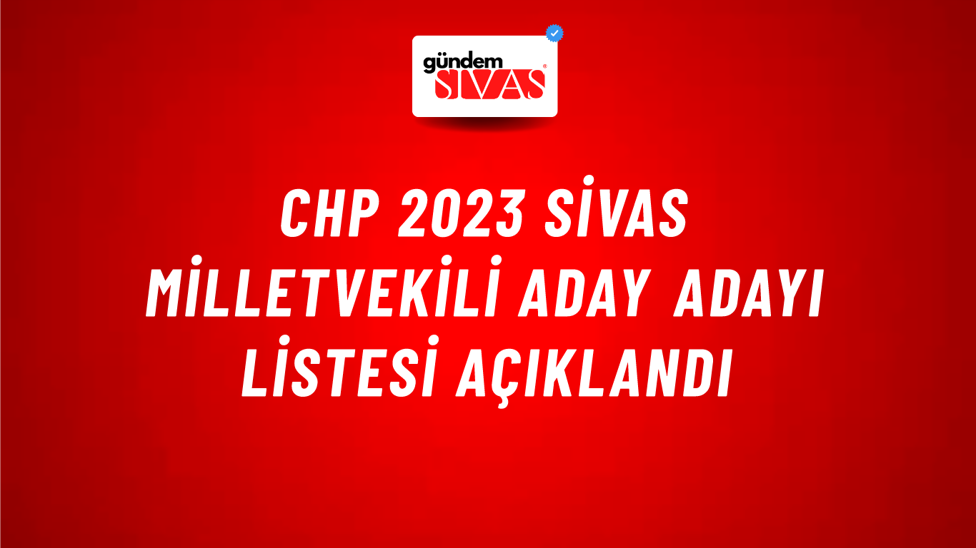 CHP 2023 Sivas Milletvekili Aday Adayı Listesi Açıklandı