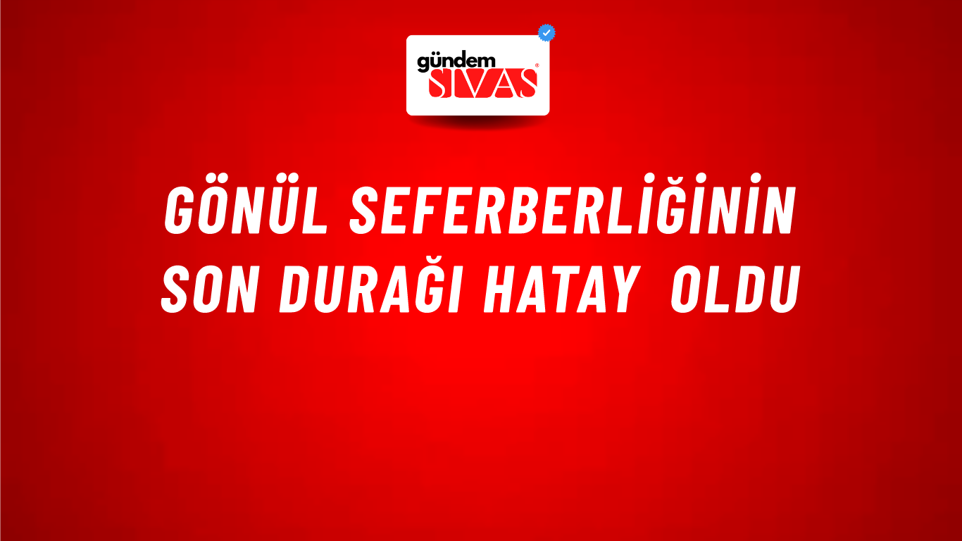 Gönül Seferberliğinin Son Durağı Hatay Oldu