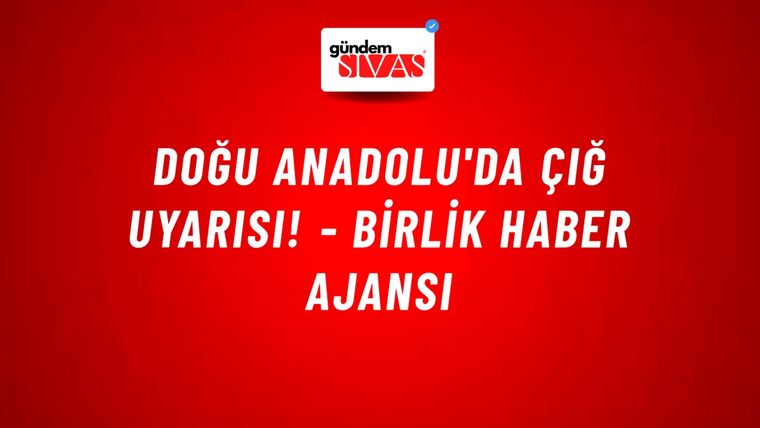 Doğu Anadolu'da çığ uyarısı! - Birlik Haber Ajansı