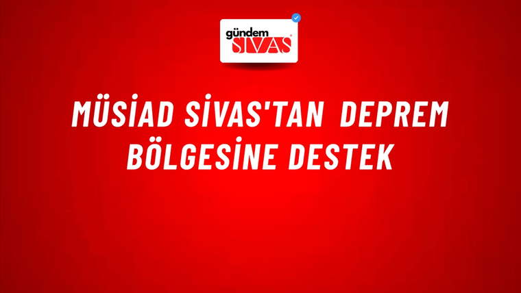 MÜSİAD SİVAS'TAN DEPREM BÖLGESİNE DESTEK
