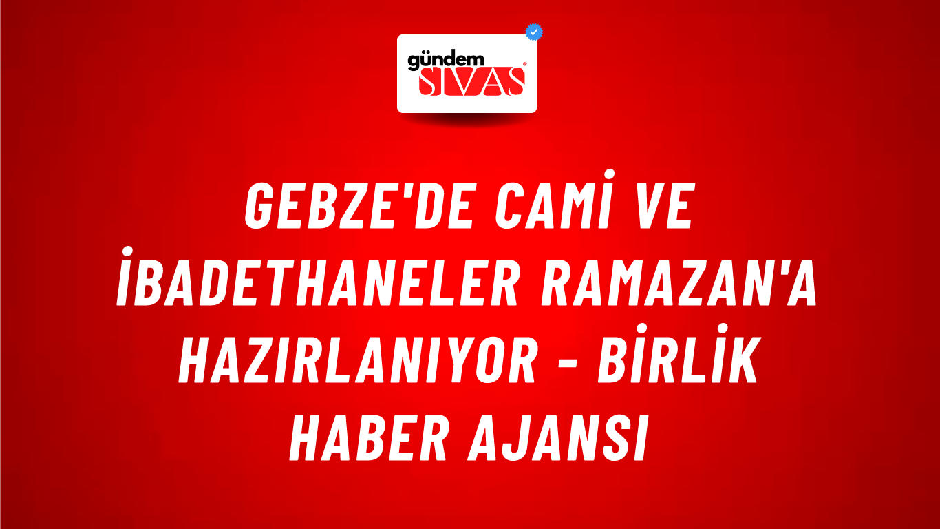 Gebze'de cami ve ibadethaneler Ramazan'a hazırlanıyor - Birlik Haber Ajansı