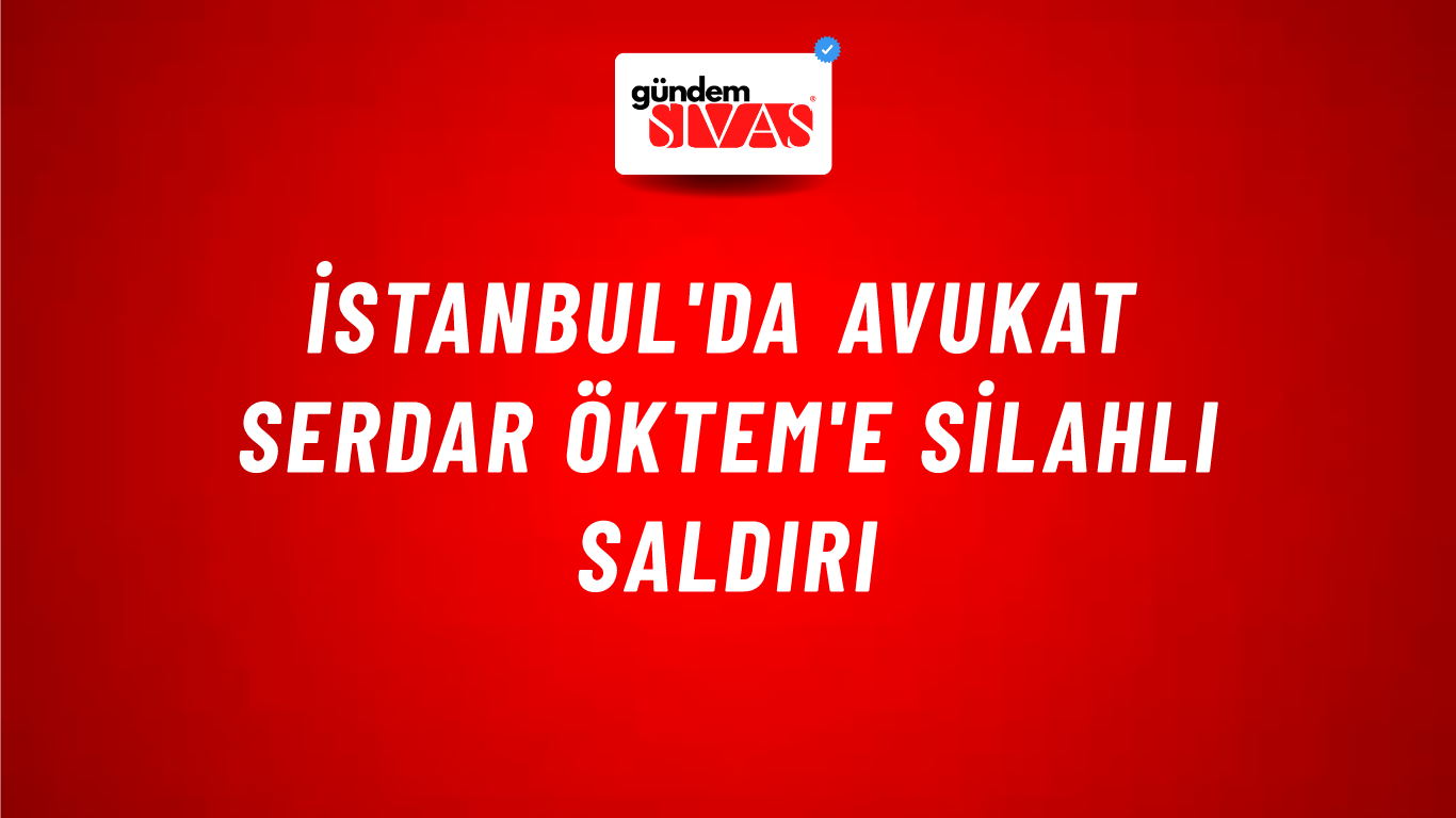 İstanbul'da Avukat Serdar Öktem'e Silahlı Saldırı