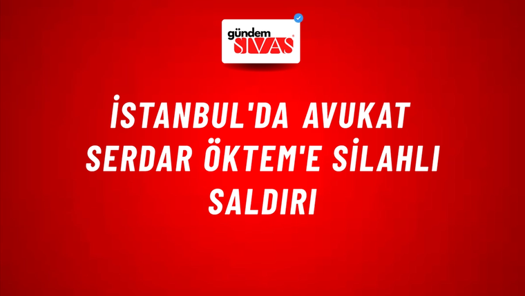 İstanbul'da Avukat Serdar Öktem'e Silahlı Saldırı