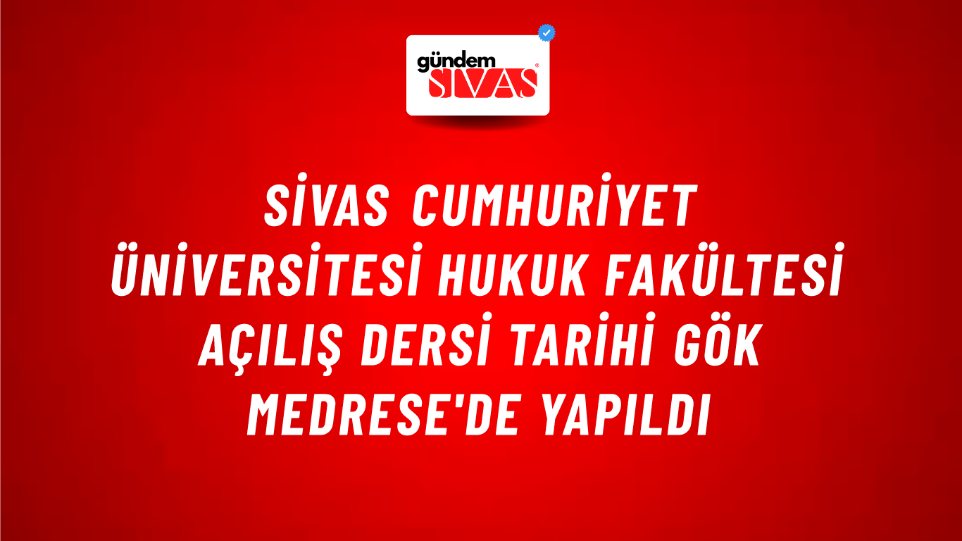 Sivas Cumhuriyet Üniversitesi Hukuk Fakültesi Açılış Dersi Tarihi Gök Medrese'de Yapıldı
