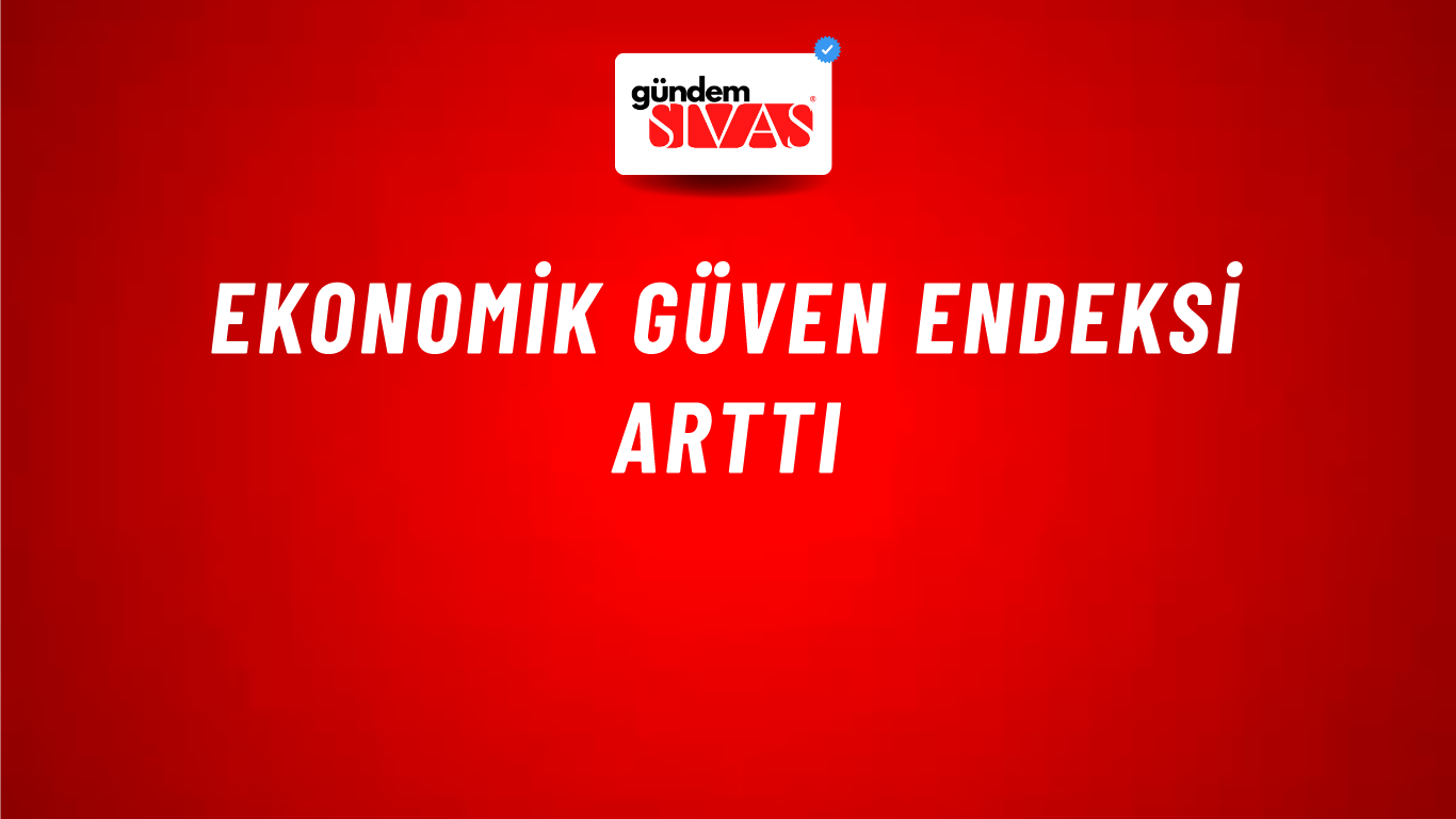 Ekonomik güven endeksi arttı