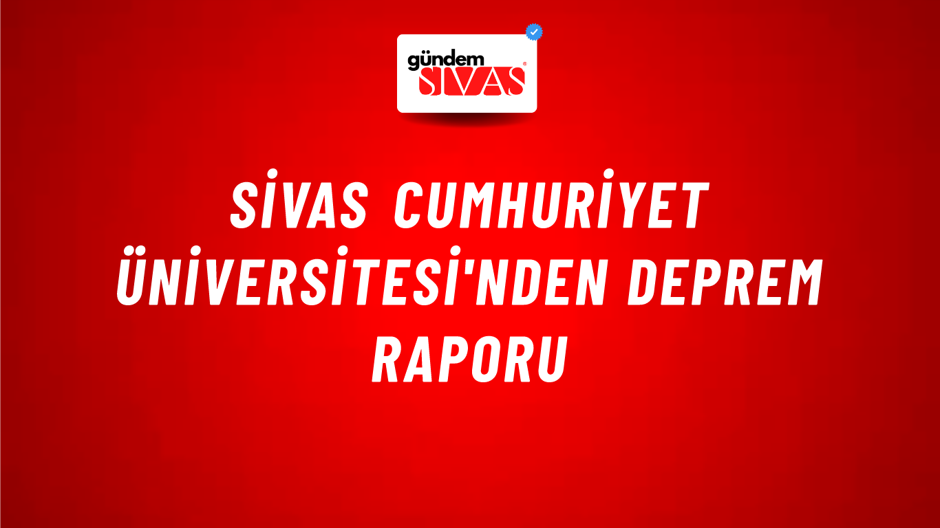 Sivas Cumhuriyet Üniversitesi'nden Deprem Raporu