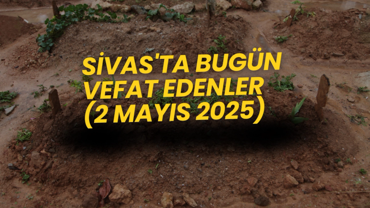 Sivas'ta Bugün Vefat Edenler – 2 Mayıs 2025 Cuma