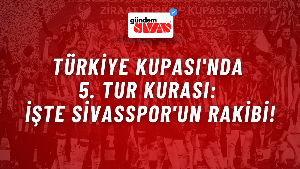 Türkiye Kupası'nda 5. Tur: Sivasspor'un Rakibi