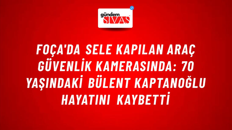 Foça'da Sele Kapılan Araç Güvenlik Kamerasında: 70 Yaşındaki Bülent Kaptanoğlu Hayatını Kaybetti
