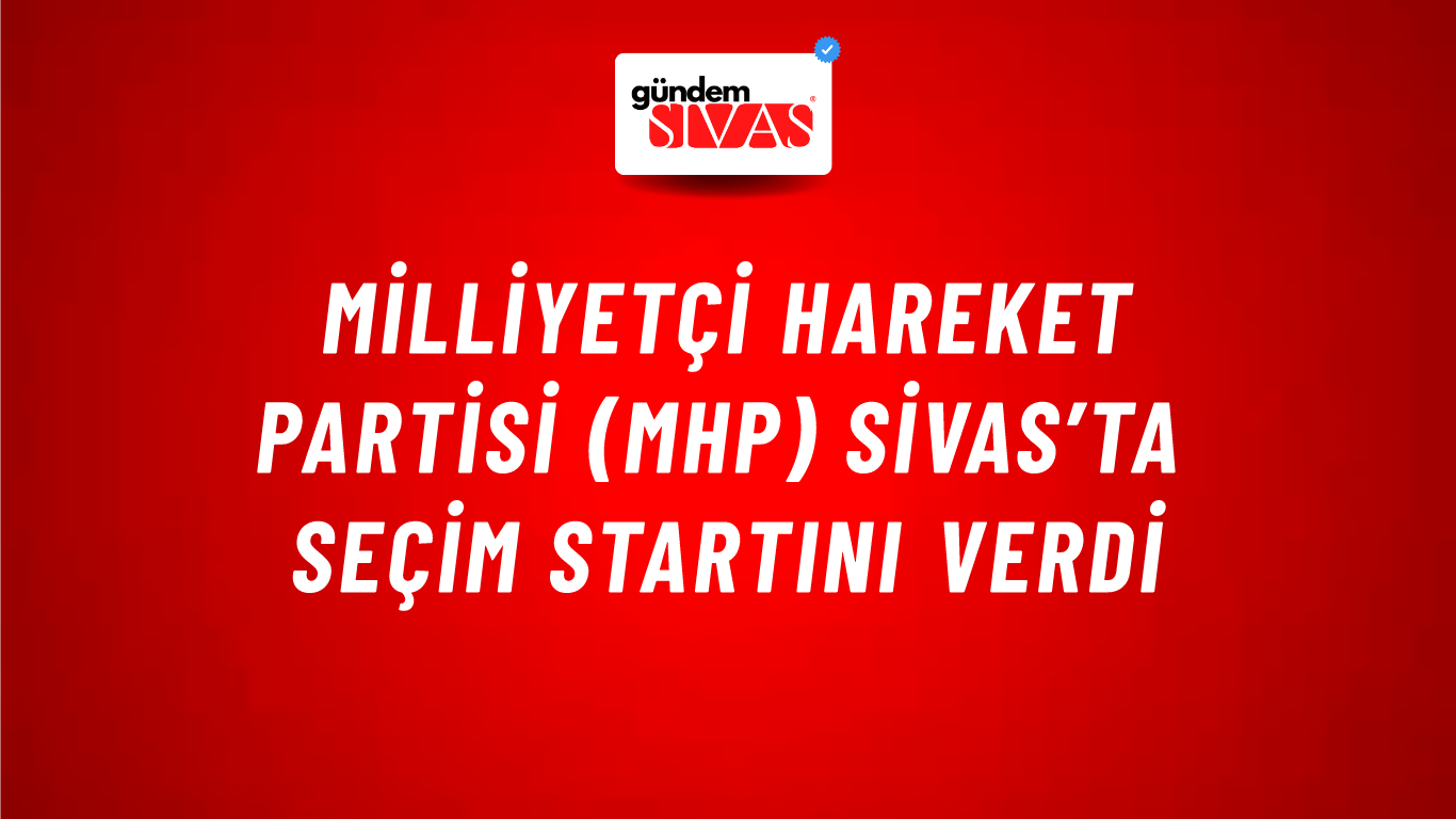 Milliyetçi Hareket Partisi (MHP) Sivas’ta Seçim Startını Verdi