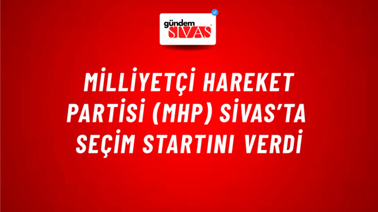 Milliyetçi Hareket Partisi (MHP) Sivas’ta Seçim Startını Verdi
