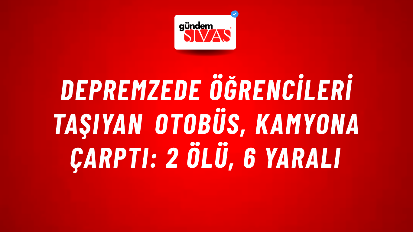 Depremzede öğrencileri taşıyan otobüs, kamyona çarptı: 2 ölü, 6 yaralı