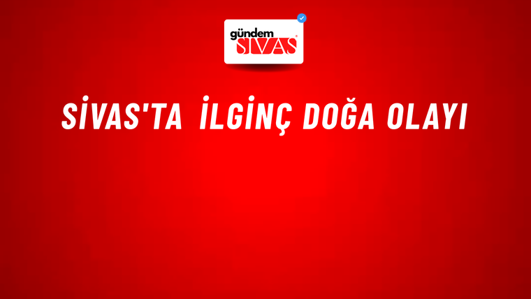 Sivas'ta İlginç Doğa Olayı