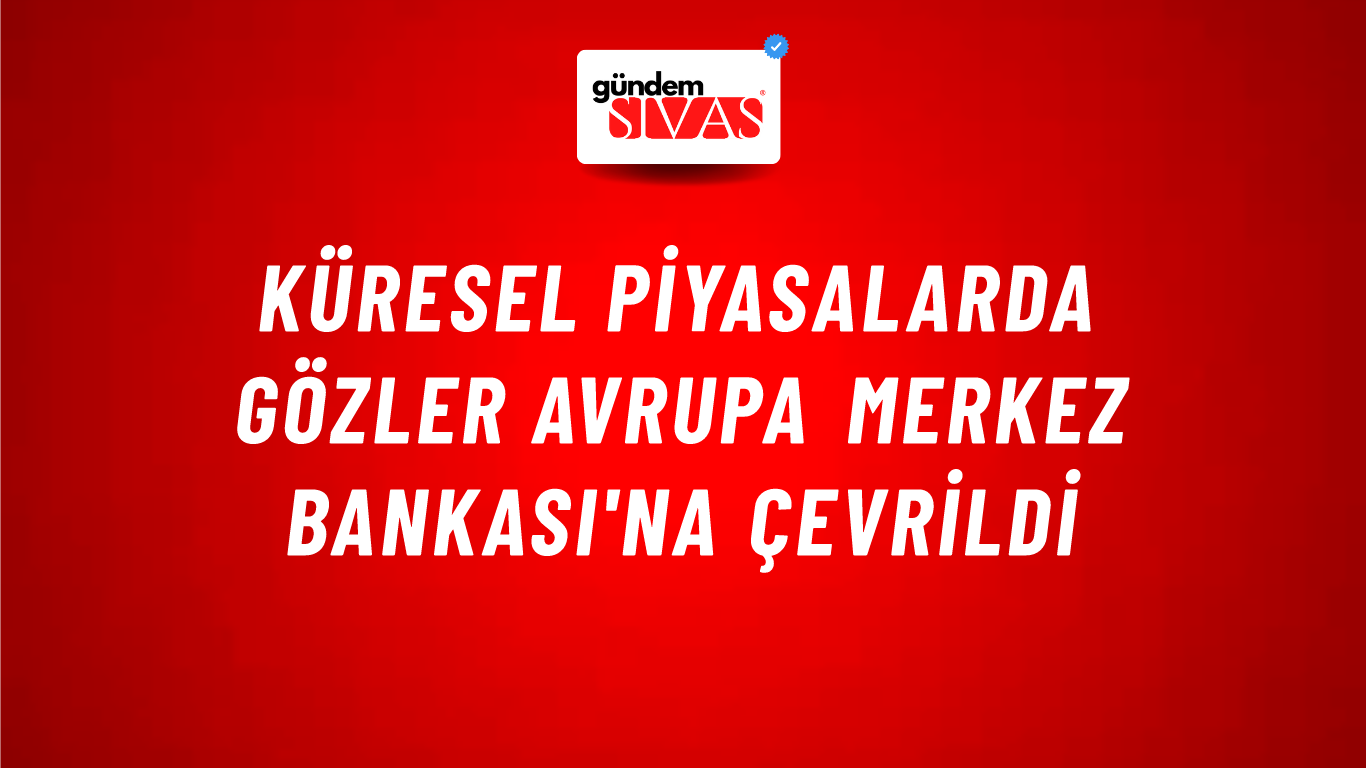 Küresel piyasalarda gözler Avrupa Merkez Bankası'na çevrildi