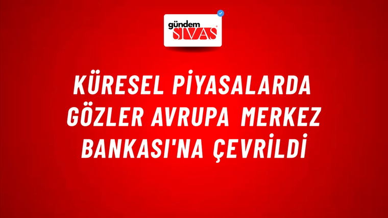 Küresel piyasalarda gözler Avrupa Merkez Bankası'na çevrildi