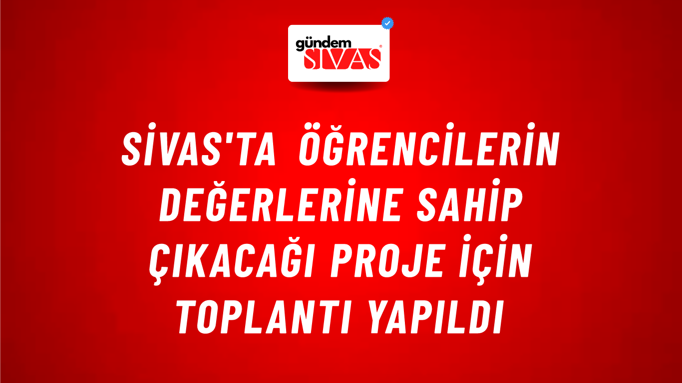 Sivas'ta Öğrencilerin Değerlerine Sahip Çıkacağı Proje İçin Toplantı Yapıldı