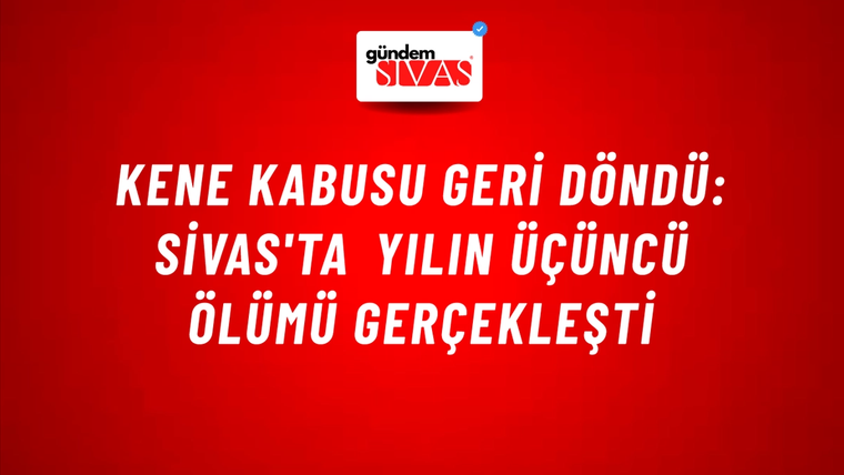 Kene Kabusu Geri Döndü: Sivas'ta Yılın Üçüncü Ölümü Gerçekleşti