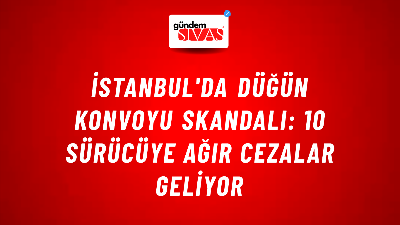İstanbul'da Düğün Konvoyu Skandalı: 10 Sürücüye Ağır Cezalar Geliyor