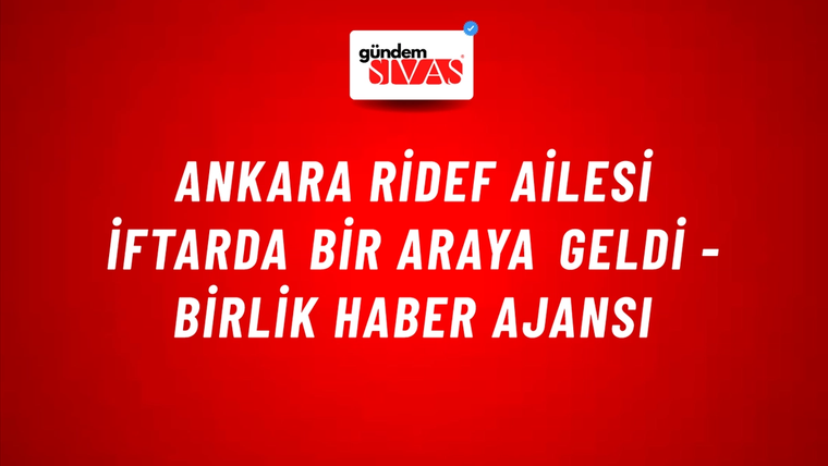 Ankara RİDEF ailesi iftarda bir araya geldi - Birlik Haber Ajansı