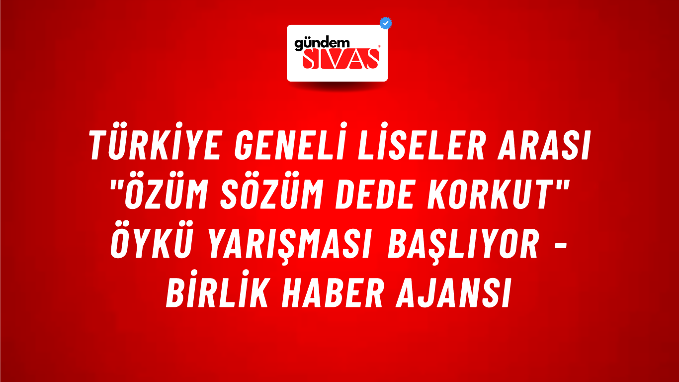 Türkiye geneli liseler arası "Özüm Sözüm Dede Korkut" öykü yarışması başlıyor - Birlik Haber Ajansı