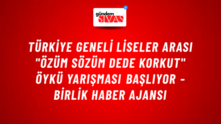 Türkiye geneli liseler arası "Özüm Sözüm Dede Korkut" öykü yarışması başlıyor - Birlik Haber Ajansı