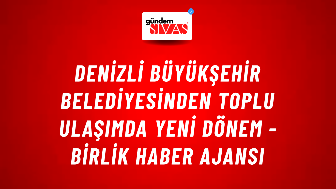 Denizli Büyükşehir Belediyesinden toplu ulaşımda yeni dönem - Birlik Haber Ajansı