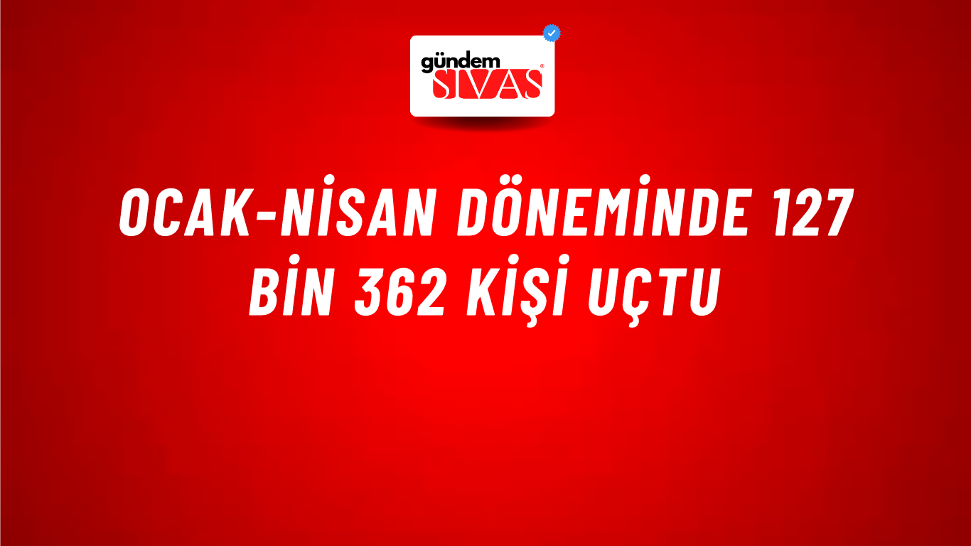 Ocak-Nisan Döneminde 127 bin 362 Kişi Uçtu