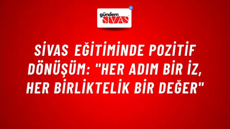Sivas Eğitiminde Pozitif Dönüşüm: "Her Adım Bir İz, Her Birliktelik Bir Değer"