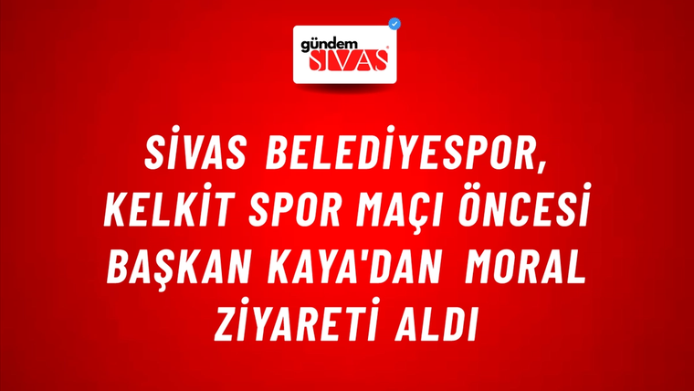 Sivas Belediyespor, Kelkit Spor Maçı Öncesi Başkan Kaya'dan Moral Ziyareti Aldı