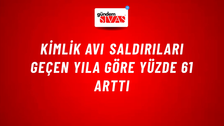 Kimlik avı saldırıları geçen yıla göre yüzde 61 arttı
